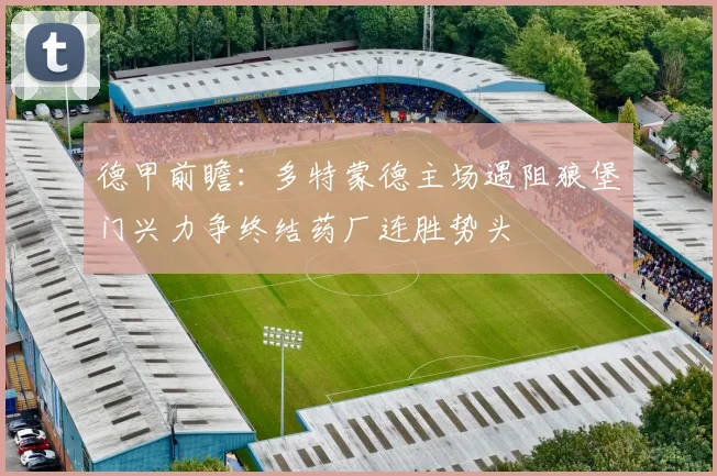 德甲前瞻：多特蒙德主场遇阻狼堡门兴力争终结药厂连胜势头