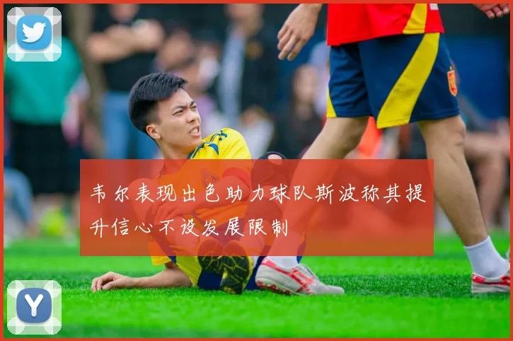 韦尔表现出色助力球队斯波称其提升信心不设发展限制