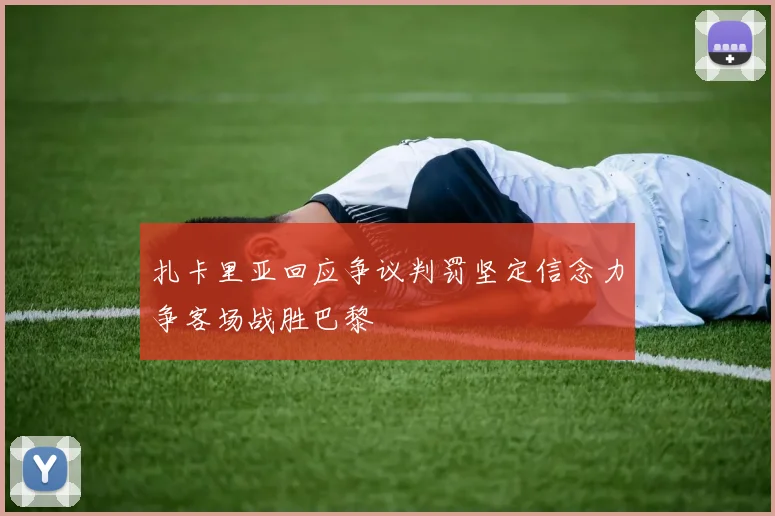 扎卡里亚回应争议判罚坚定信念力争客场战胜巴黎