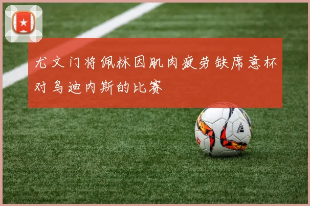 尤文门将佩林因肌肉疲劳缺席意杯对乌迪内斯的比赛