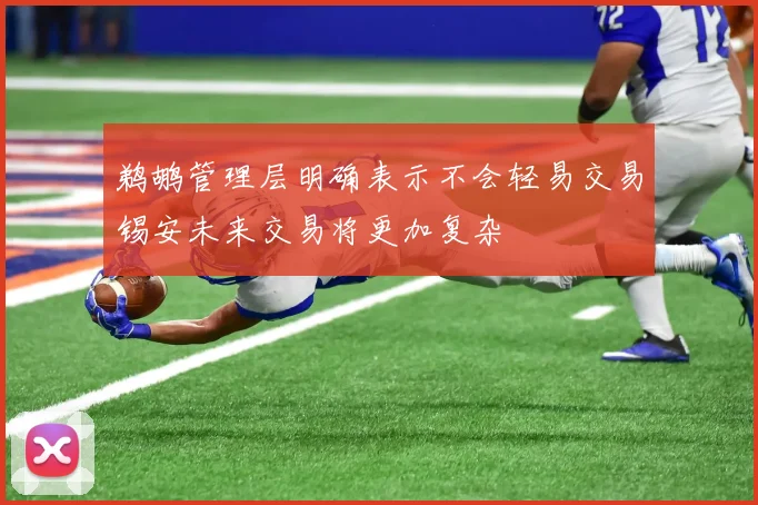 鹈鹕管理层明确表示不会轻易交易锡安未来交易将更加复杂
