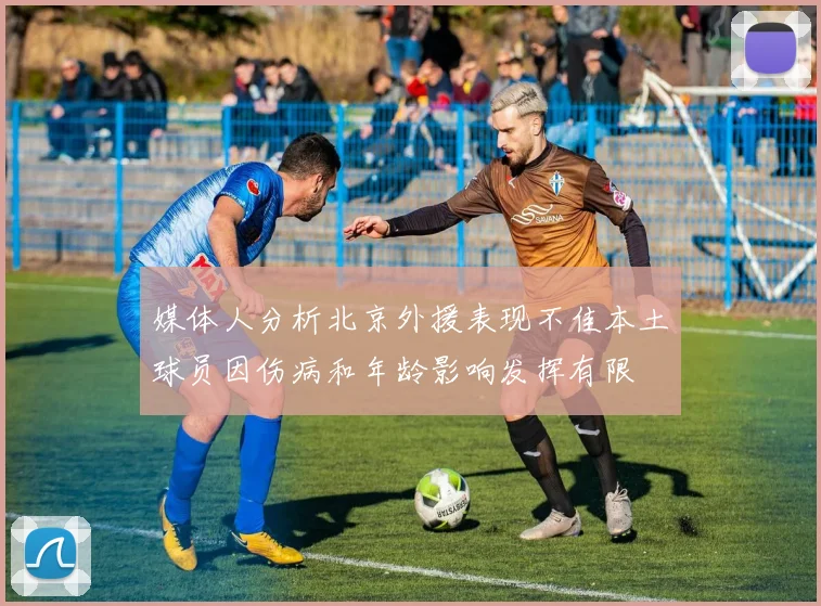 媒体人分析北京外援表现不佳本土球员因伤病和年龄影响发挥有限