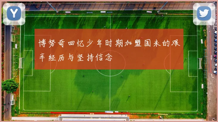 博努奇回忆少年时期加盟国米的艰辛经历与坚持信念