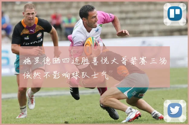 施罗德晒四连胜喜悦大哥禁赛三场依然不影响球队士气