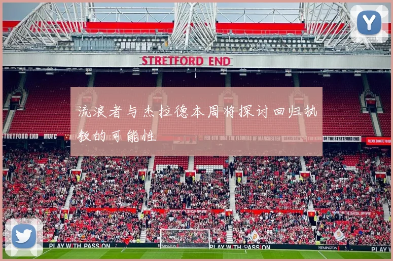 流浪者与杰拉德本周将探讨回归执教的可能性