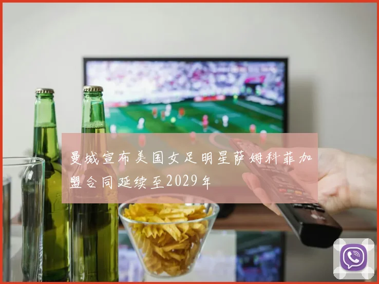 曼城宣布美国女足明星萨姆科菲加盟合同延续至2029年