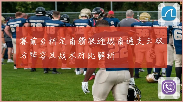 赛前分析定南赣联迎战南通支云双方阵容及战术对比解析