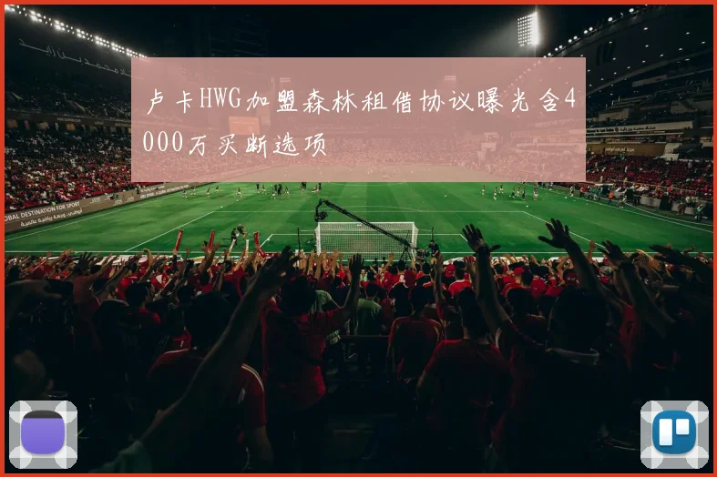 卢卡HWG加盟森林租借协议曝光含4000万买断选项