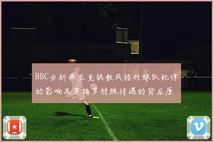 BBC分析弗兰克执教风格对球队纪律的影响及罗梅罗特殊待遇的背后原因