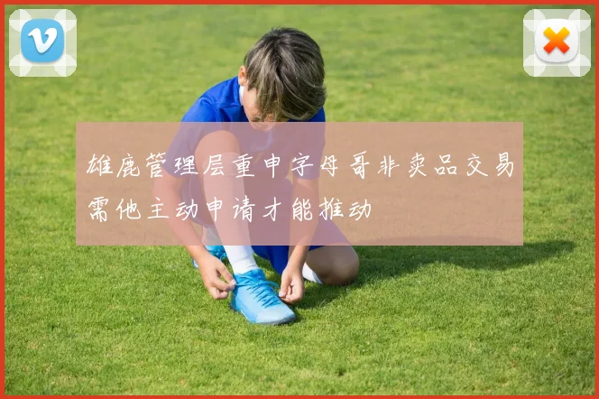 雄鹿管理层重申字母哥非卖品交易需他主动申请才能推动