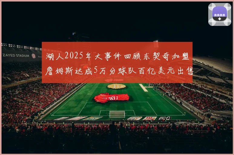 湖人2025年大事件回顾东契奇加盟詹姆斯达成5万分球队百亿美元出售