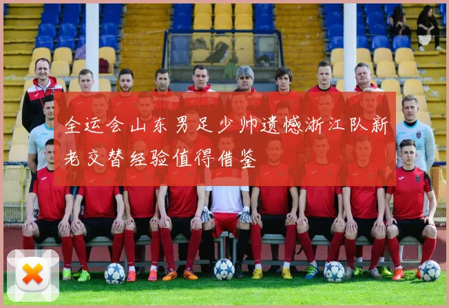 全运会山东男足少帅遗憾浙江队新老交替经验值得借鉴