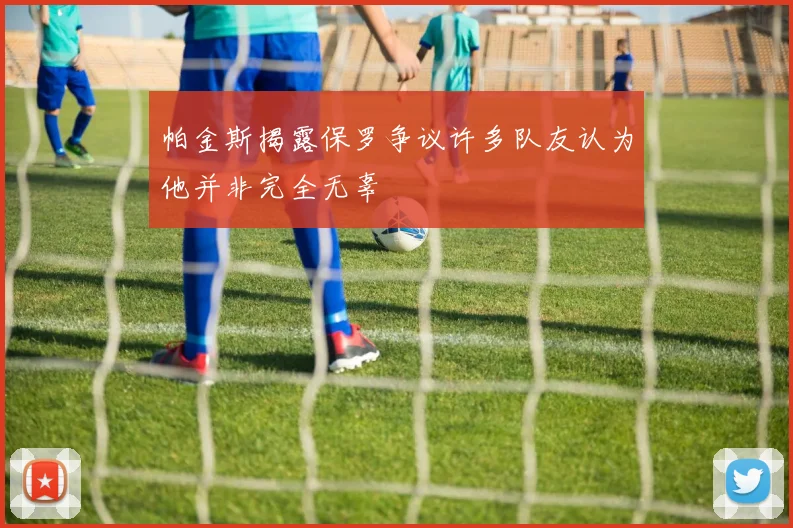帕金斯揭露保罗争议许多队友认为他并非完全无辜