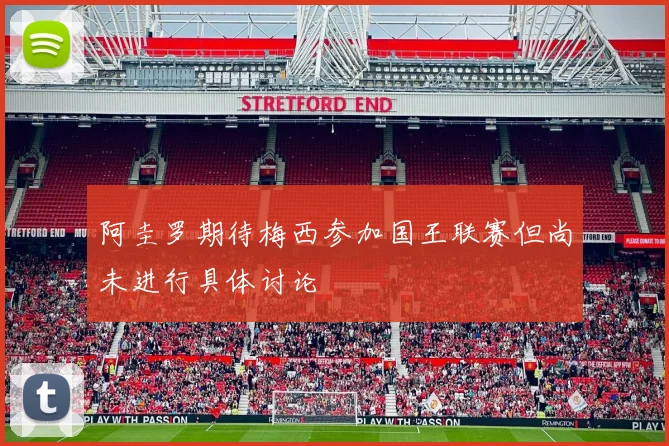 阿圭罗期待梅西参加国王联赛但尚未进行具体讨论