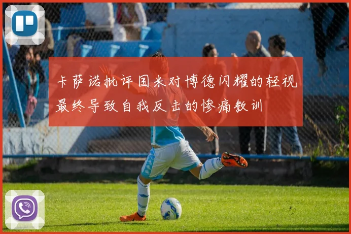 卡萨诺批评国米对博德闪耀的轻视最终导致自我反击的惨痛教训